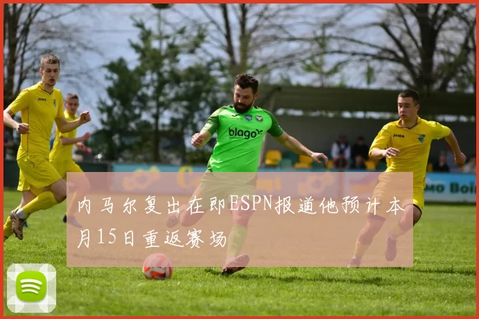 内马尔复出在即ESPN报道他预计本月15日重返赛场