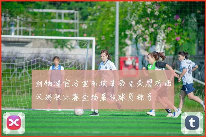 利物浦官方宣布埃基蒂克荣膺对西汉姆联比赛全场最佳球员称号
