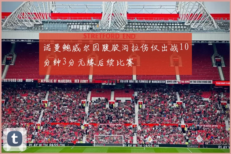 诺曼鲍威尔因腹股沟拉伤仅出战10分钟3分无缘后续比赛