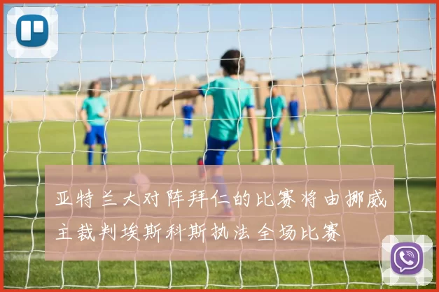 亚特兰大对阵拜仁的比赛将由挪威主裁判埃斯科斯执法全场比赛